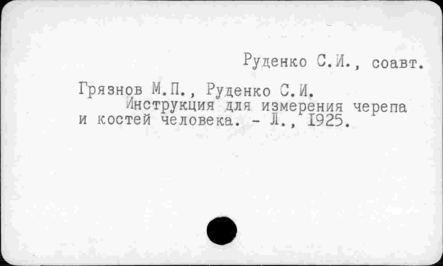 ﻿Руденко С.И., соавт.
Грязнов М.П., Руденко С. И.
Инструкция для измерения черепа и костей человека. - Л., 1925.